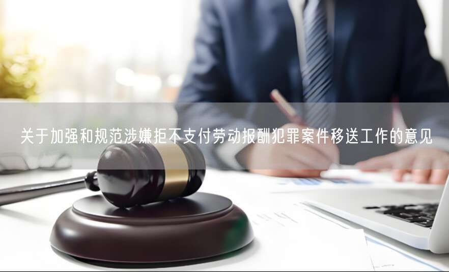 关于加强和规范涉嫌拒不支付劳动报酬犯罪案件移送工作的意见