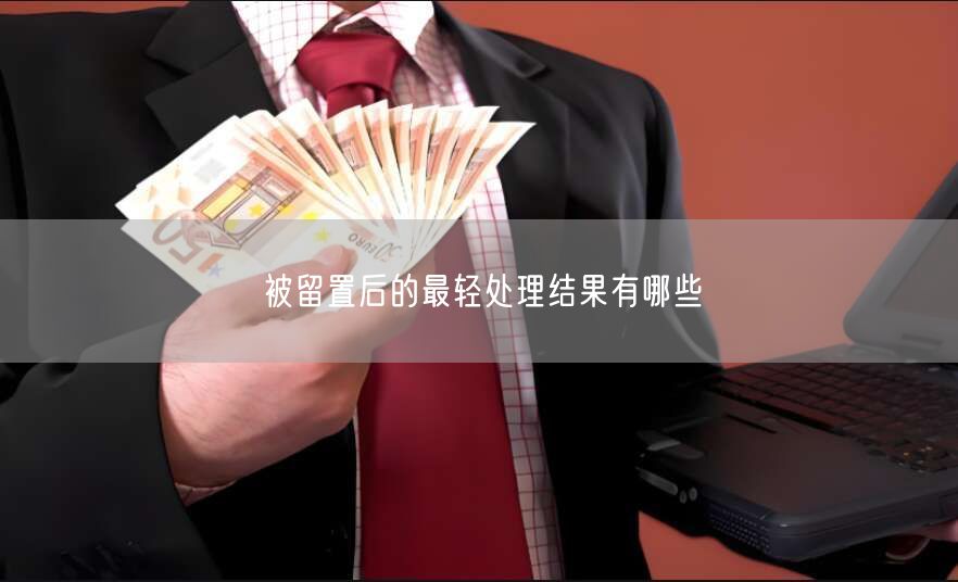 被留置后的最轻处理结果有哪些