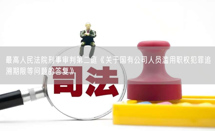 最高人民法院刑事审判第二庭《关于国有公司人员滥用职权犯罪追溯期限等问题的答复》