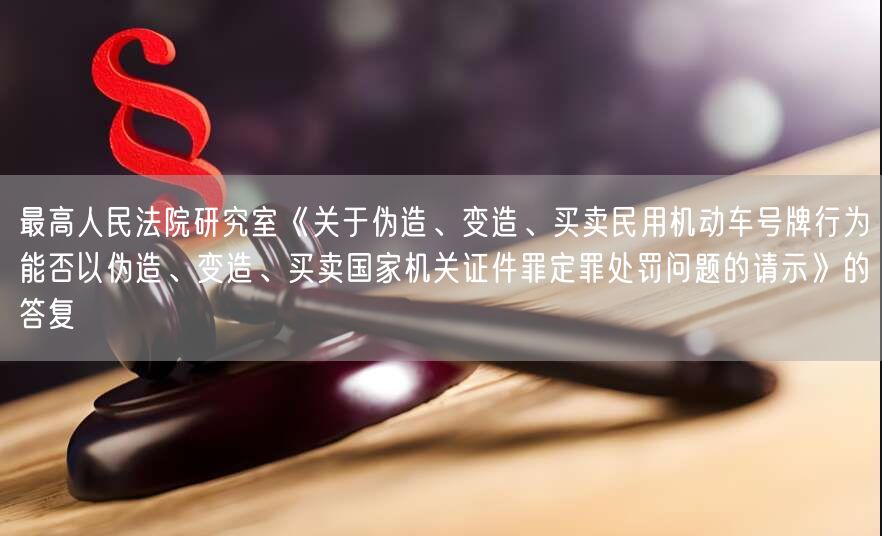 最高人民法院研究室《关于伪造、变造、买卖民用机动车号牌行为能否以伪造、变造、买卖国家机关证件罪定罪处罚问题的请示》的答复