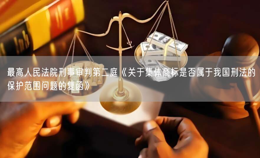 最高人民法院刑事审判第二庭《关于集体商标是否属于我国刑法的保护范围问题的复函》