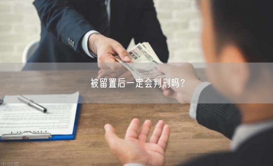 被留置后一定会判刑吗?