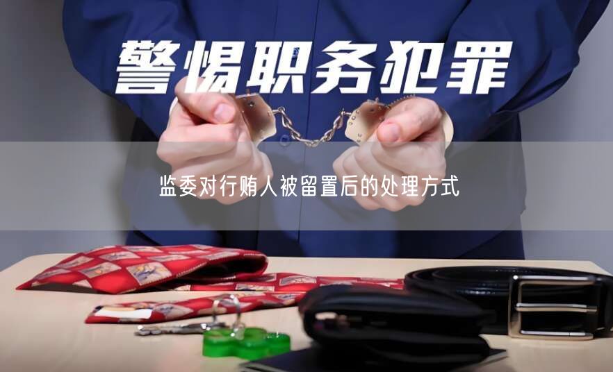监委对行贿人被留置后的处理方式