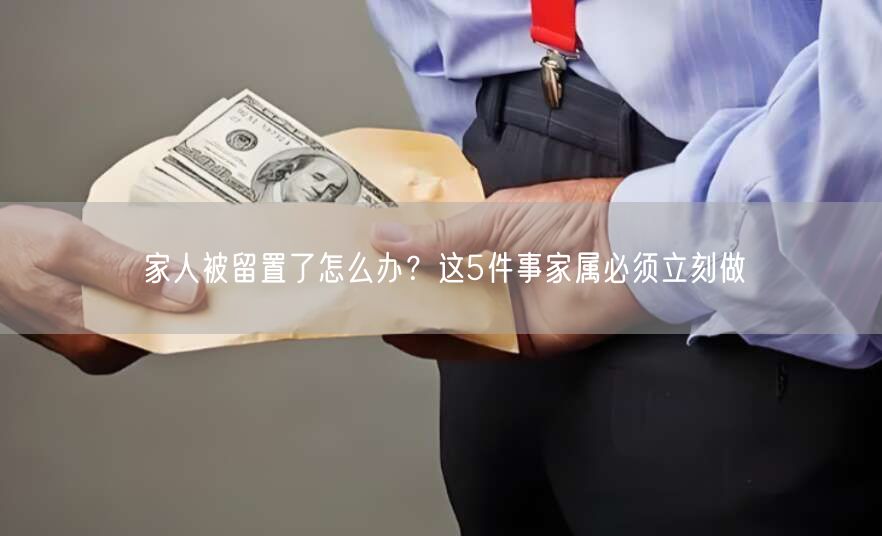 家人被留置了怎么办?这5件事家属必须立刻做