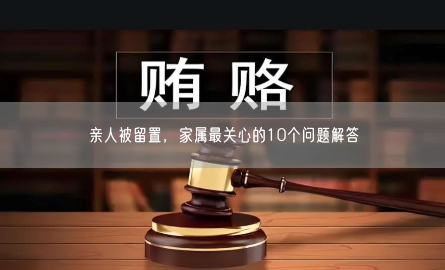 亲人被留置,家属最关心的10个问题解答