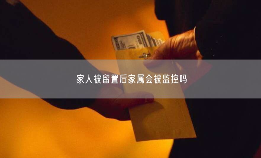 家人被留置后家属会被监控吗