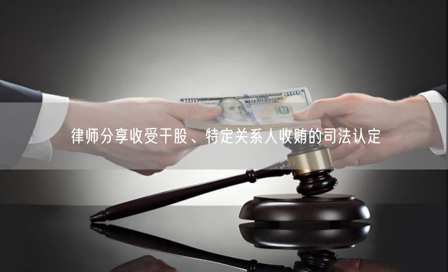 律师分享收受干股、特定关系人收贿的司法认定