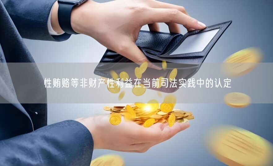 性贿赂等非财产性利益在当前司法实践中的认定