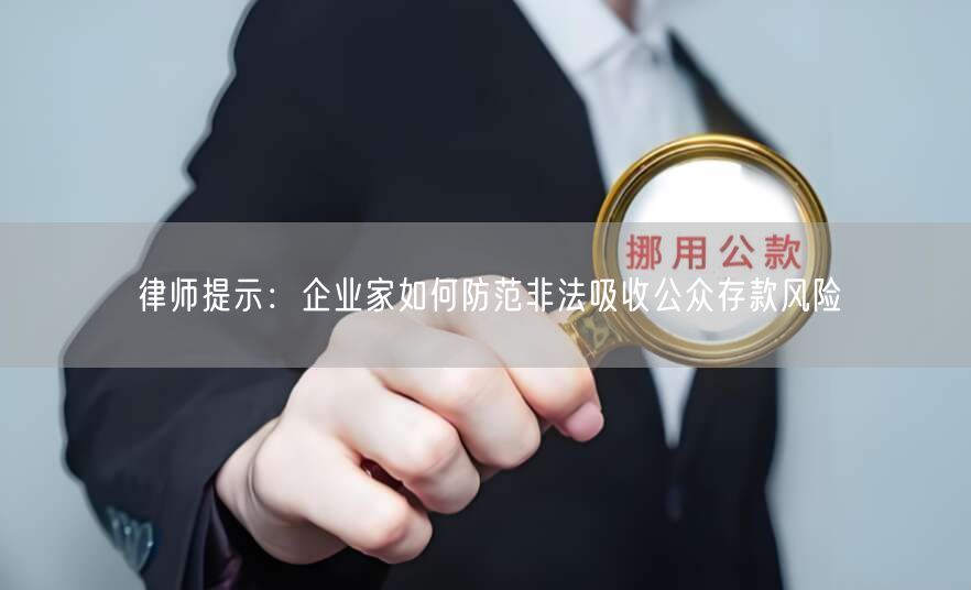 律师提示:企业家如何防范非法吸收公众存款风险