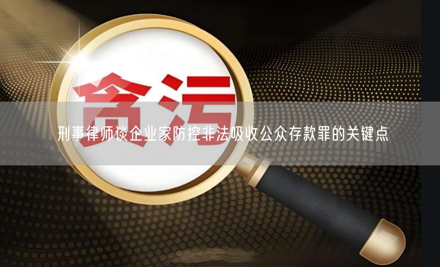 刑事律师谈企业家防控非法吸收公众存款罪的关键点
