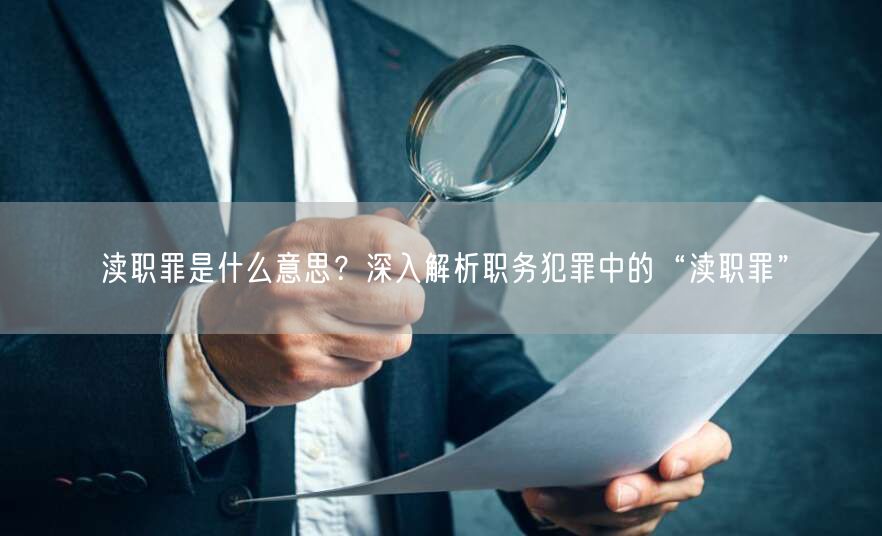 渎职罪是什么意思？深入解析职务犯罪中的“渎职罪”(图1)