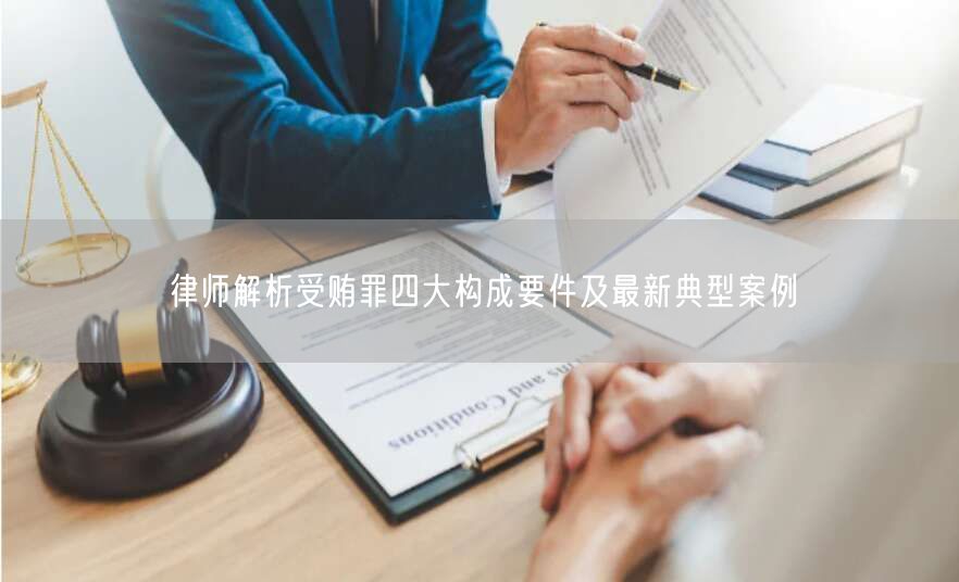 律师解析受贿罪四大构成要件及最新典型案例